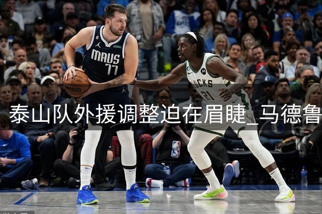 泰山队外援调整迫在眉睫 马德鲁加表现难堪大任